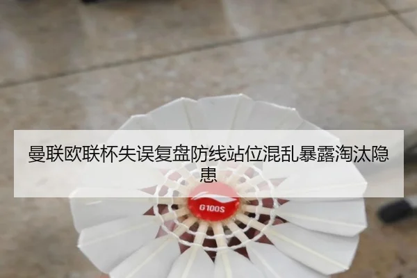 曼联欧联杯失误复盘防线站位混乱暴露淘汰隐患（AYXSPORTS）